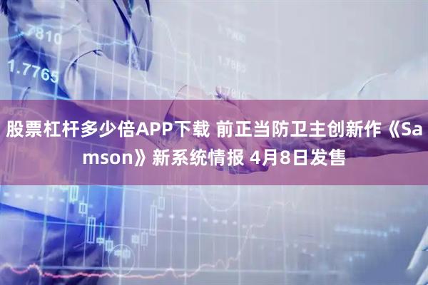 股票杠杆多少倍APP下载 前正当防卫主创新作《Samson》新系统情报 4月8日发售