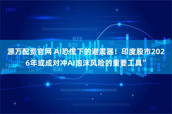 源万配资官网 AI恐慌下的避震器！印度股市2026年或成对冲AI泡沫风险的重要工具”