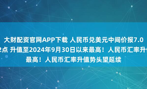 大财配资官网APP下载 人民币兑美元中间价报7.0471，上调52点 升值至2024年9月30日以来最高！人民币汇率升值势头望延续