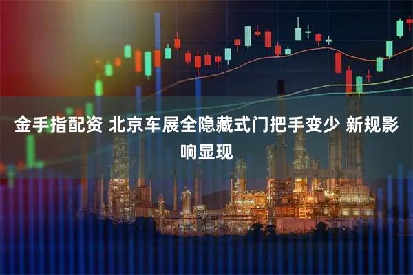金手指配资 北京车展全隐藏式门把手变少 新规影响显现