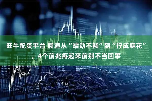 旺牛配资平台 肠道从“蠕动不畅”到“拧成麻花”，4个前兆疼起来前别不当回事